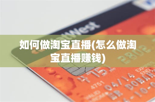 如何做淘宝直播(怎么做淘宝直播赚钱)