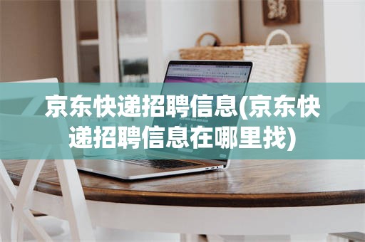 京东快递招聘信息(京东快递招聘信息在哪里找)