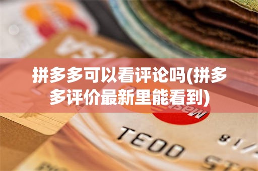 拼多多可以看评论吗(拼多多评价最新里能看到)
