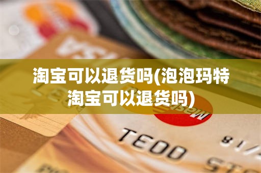 淘宝可以退货吗(泡泡玛特淘宝可以退货吗)