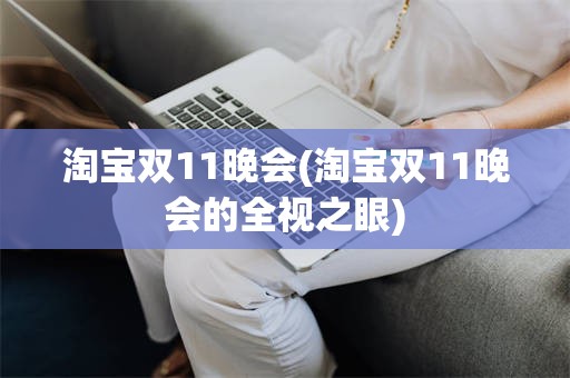 淘宝双11晚会(淘宝双11晚会的全视之眼)