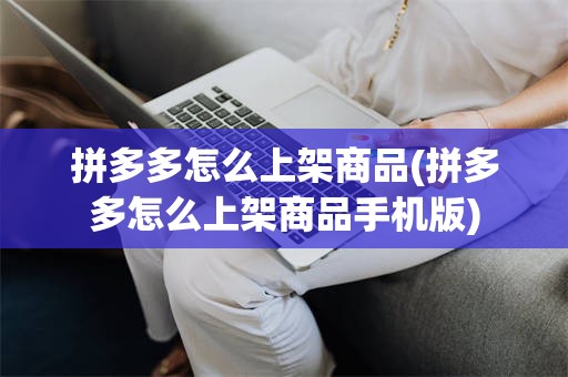 拼多多怎么上架商品(拼多多怎么上架商品手机版)
