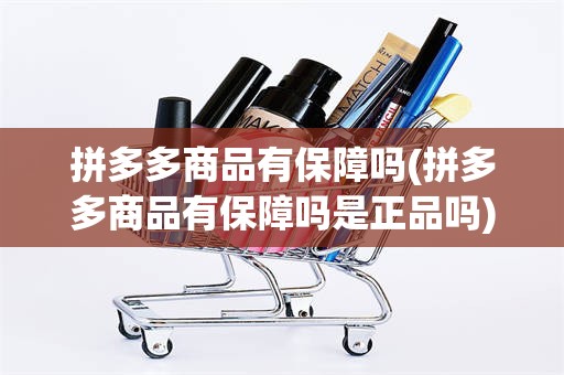 拼多多商品有保障吗(拼多多商品有保障吗是正品吗)