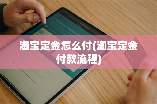 淘宝定金怎么付(淘宝定金付款流程)