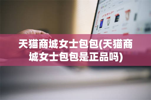 天猫商城女士包包(天猫商城女士包包是正品吗)