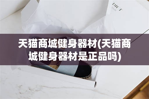 天猫商城健身器材(天猫商城健身器材是正品吗)