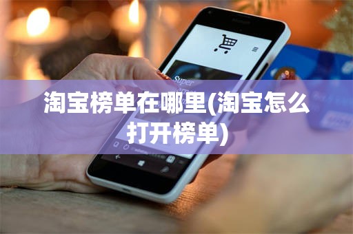 淘宝榜单在哪里(淘宝怎么打开榜单)
