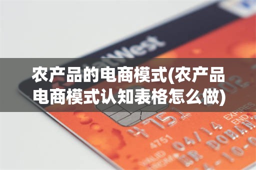 农产品的电商模式(农产品电商模式认知表格怎么做)