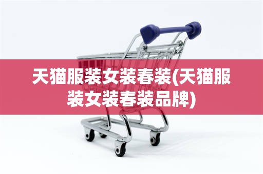 天猫服装女装春装(天猫服装女装春装品牌)