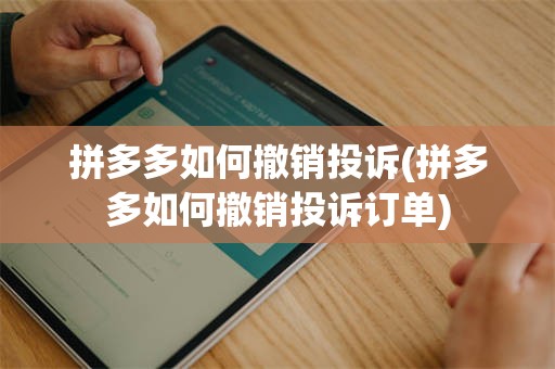 拼多多如何撤销投诉(拼多多如何撤销投诉订单)