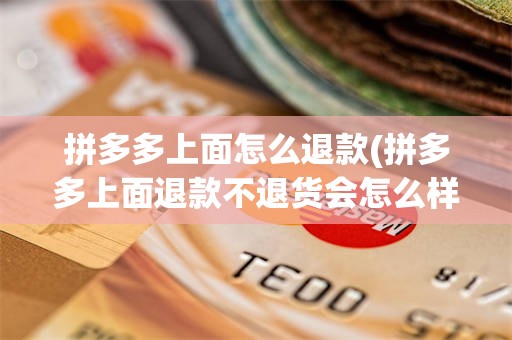 拼多多上面怎么退款(拼多多上面退款不退货会怎么样但是商家已经退款了)
