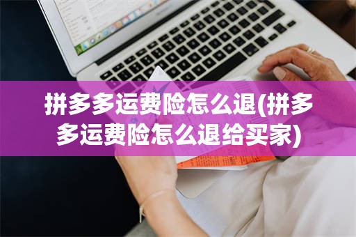 拼多多运费险怎么退(拼多多运费险怎么退给买家)