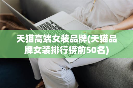 天猫高端女装品牌(天猫品牌女装排行榜前50名)