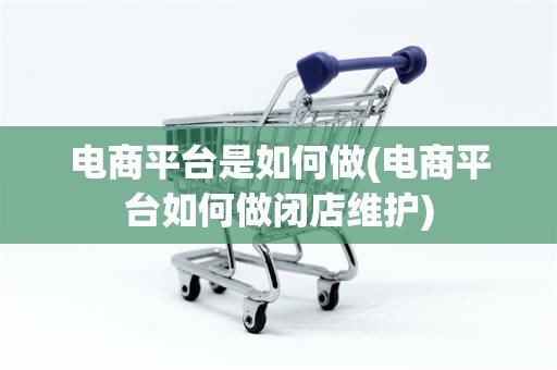 电商平台是如何做(电商平台如何做闭店维护)