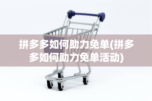拼多多如何助力免单(拼多多如何助力免单活动)