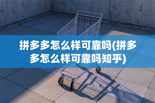 拼多多怎么样可靠吗(拼多多怎么样可靠吗知乎)