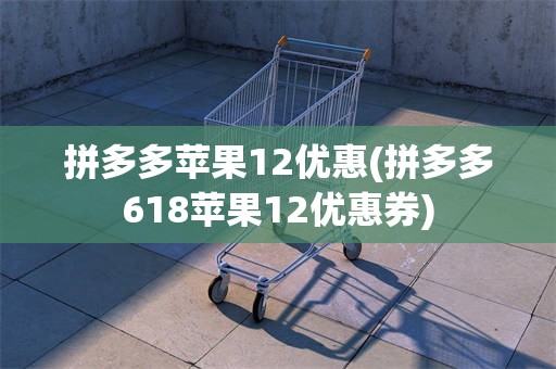 拼多多苹果12优惠(拼多多618苹果12优惠券)