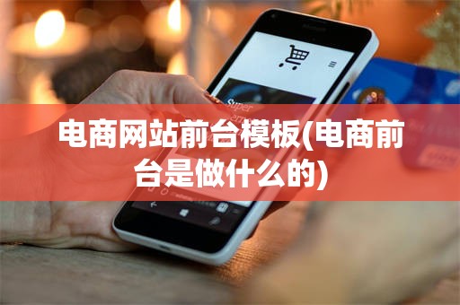 电商网站前台模板(电商前台是做什么的)