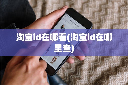 淘宝id在哪看(淘宝id在哪里查)