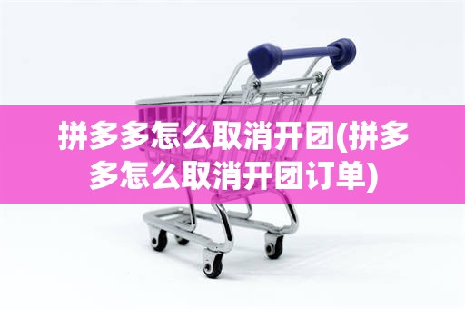 拼多多怎么取消开团(拼多多怎么取消开团订单)