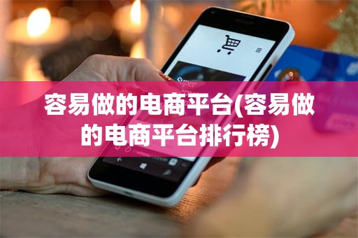 容易做的电商平台(容易做的电商平台排行榜)