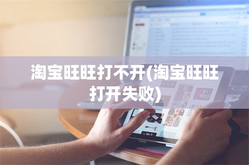 淘宝旺旺打不开(淘宝旺旺打开失败)