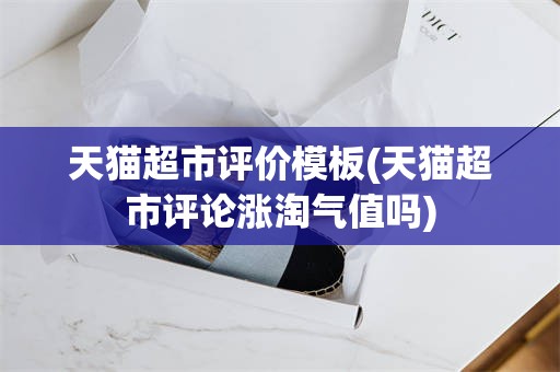 天猫超市评价模板(天猫超市评论涨淘气值吗)