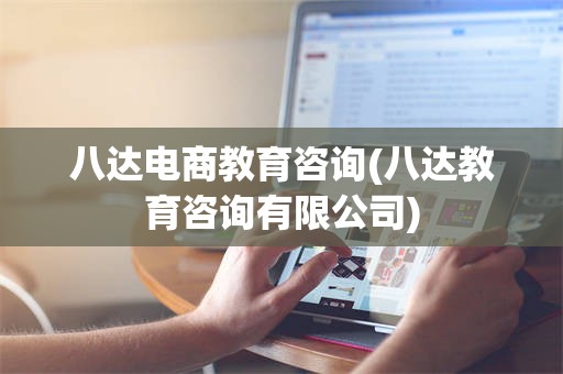 八达电商教育咨询(八达教育咨询有限公司)