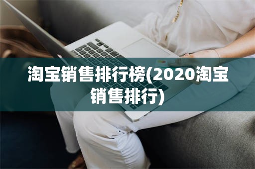 淘宝销售排行榜(2020淘宝销售排行)