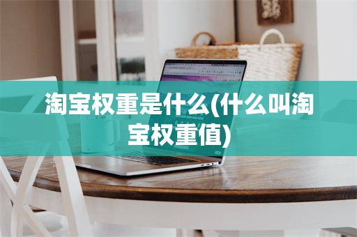 淘宝权重是什么(什么叫淘宝权重值)
