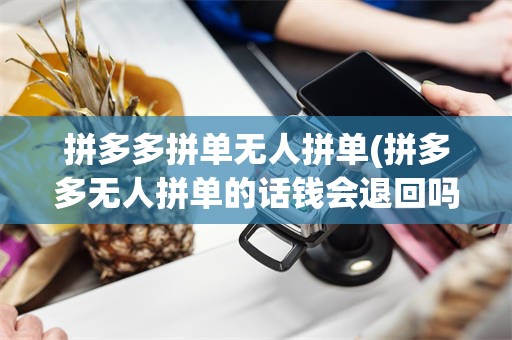 拼多多拼单无人拼单(拼多多无人拼单的话钱会退回吗)