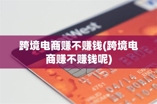 跨境电商赚不赚钱(跨境电商赚不赚钱呢)