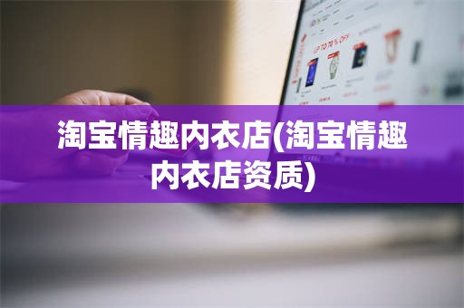 淘宝情趣内衣店(淘宝情趣内衣店资质)