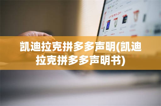 凯迪拉克拼多多声明(凯迪拉克拼多多声明书)