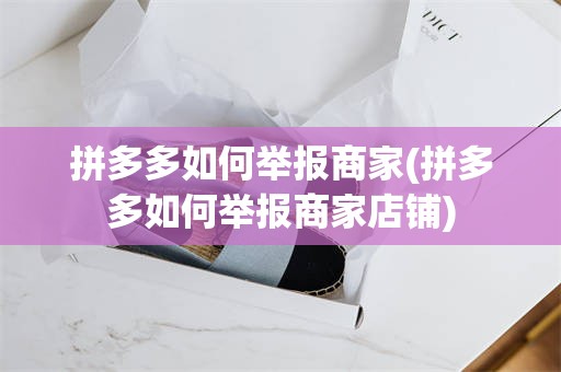 拼多多如何举报商家(拼多多如何举报商家店铺)
