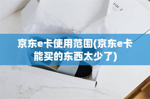 京东e卡使用范围(京东e卡能买的东西太少了)