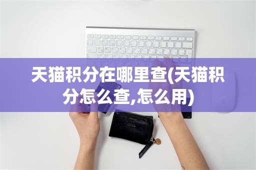 天猫积分在哪里查(天猫积分怎么查,怎么用)