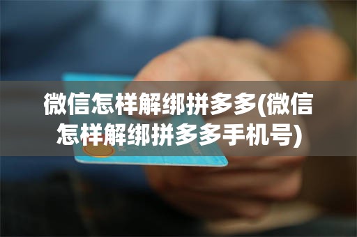 微信怎样解绑拼多多(微信怎样解绑拼多多手机号)