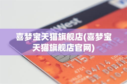 喜梦宝天猫旗舰店(喜梦宝天猫旗舰店官网)