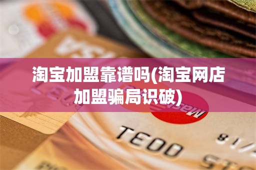 淘宝加盟靠谱吗(淘宝网店加盟骗局识破)