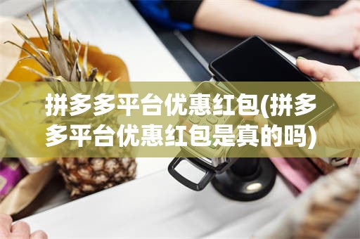 拼多多平台优惠红包(拼多多平台优惠红包是真的吗)