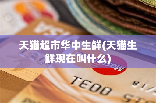 天猫超市华中生鲜(天猫生鲜现在叫什么)