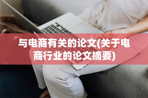 与电商有关的论文(关于电商行业的论文摘要)