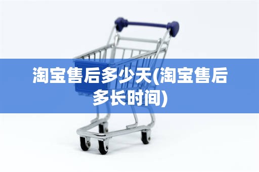 淘宝售后多少天(淘宝售后多长时间)