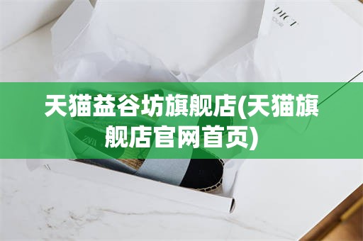 天猫益谷坊旗舰店(天猫旗舰店官网首页)