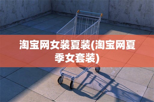 淘宝网女装夏装(淘宝网夏季女套装)