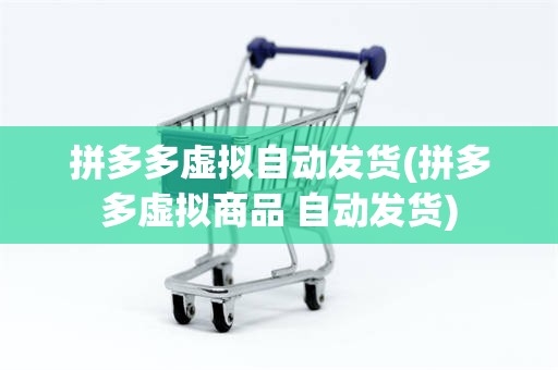 拼多多虚拟自动发货(拼多多虚拟商品 自动发货)