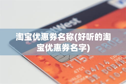 淘宝优惠券名称(好听的淘宝优惠券名字)