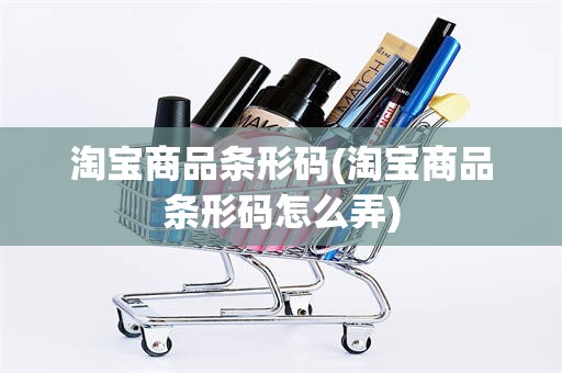 淘宝商品条形码(淘宝商品条形码怎么弄)