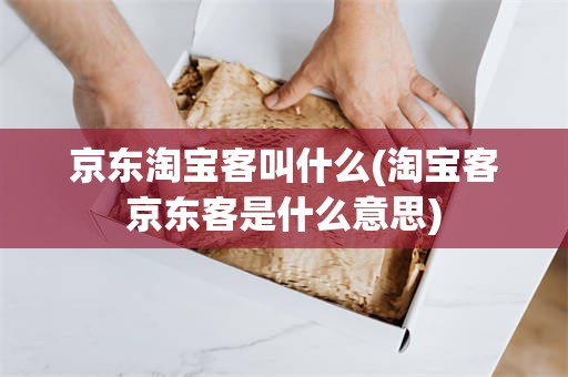京东淘宝客叫什么(淘宝客京东客是什么意思)